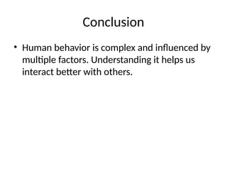 Conclusion
• Human behavior is complex and influenced by
multiple factors. Understanding it helps us
interact better with others.
 