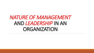 NATURE OF MANAGEMENT
AND LEADERSHIP IN AN
ORGANIZATION
 