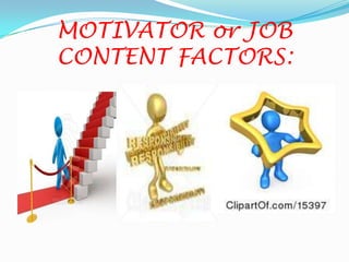 MOTIVATOR or JOB
CONTENT FACTORS:
 