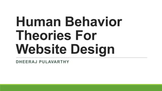 Human Behavior
Theories For
Website Design
DHEERAJ PULAVARTHY
 