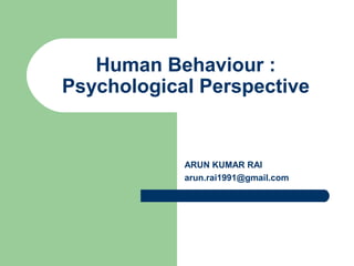 Human Behaviour :
Psychological Perspective
ARUN KUMAR RAI
arun.rai1991@gmail.com
 