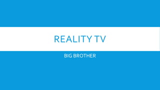 REALITY TV
BIG BROTHER
 