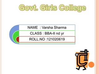NAME : Varsha Sharma
CLASS : BBA-II nd yr
ROLL.NO :121020619
 