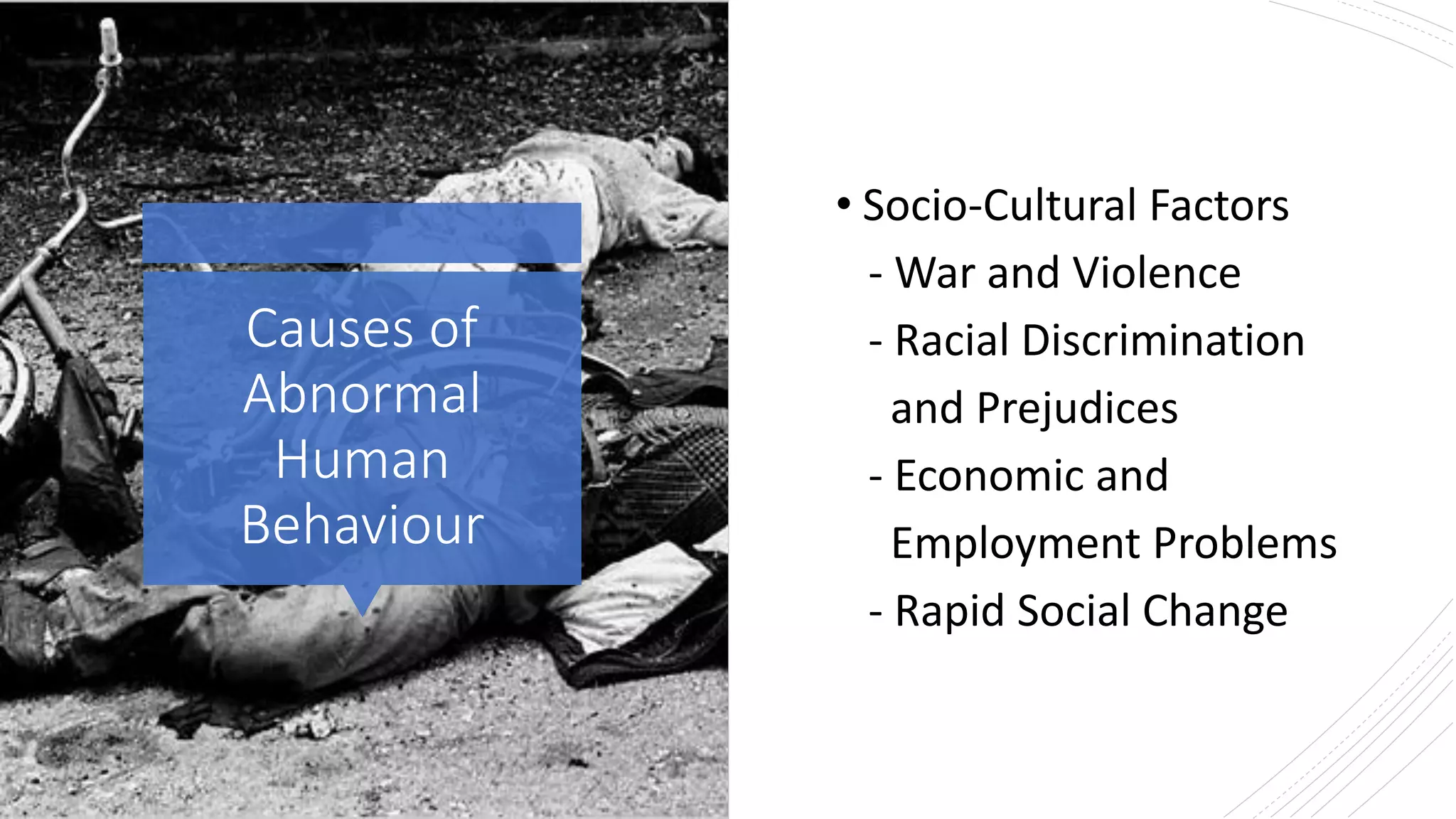 Causes of
Abnormal
Human
Behaviour
• Socio-Cultural Factors
- War and Violence
- Racial Discrimination
and Prejudices
- Economic and
Employment Problems
- Rapid Social Change
 