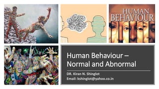 Human Behaviour –
Normal and Abnormal
DR. Kiran N. Shinglot
Email: kshinglot@yahoo.co.in
 