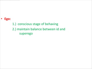 • Ego:
         1.) conscious stage of behaving
         2.) maintain balance between id and
              superego
 