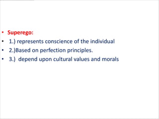 •   Superego:
•   1.) represents conscience of the individual
•   2.)Based on perfection principles.
•   3.) depend upon cultural values and morals
 