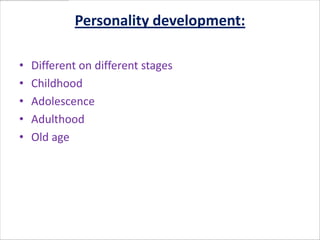 Personality development:

•   Different on different stages
•   Childhood
•   Adolescence
•   Adulthood
•   Old age
 
