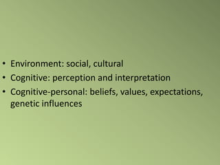 • Environment: social, cultural
• Cognitive: perception and interpretation
• Cognitive-personal: beliefs, values, expectations,
  genetic influences
 