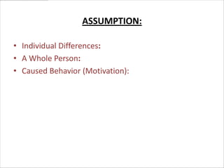 ASSUMPTION:

• Individual Differences:
• A Whole Person:
• Caused Behavior (Motivation):
 