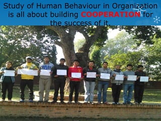 Study of Human Behaviour in Organization
is all about building COOPERATION for
the success of it.
 