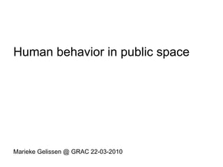 Human behavior in public space Marieke Gelissen @ GRAC 22-03-2010 