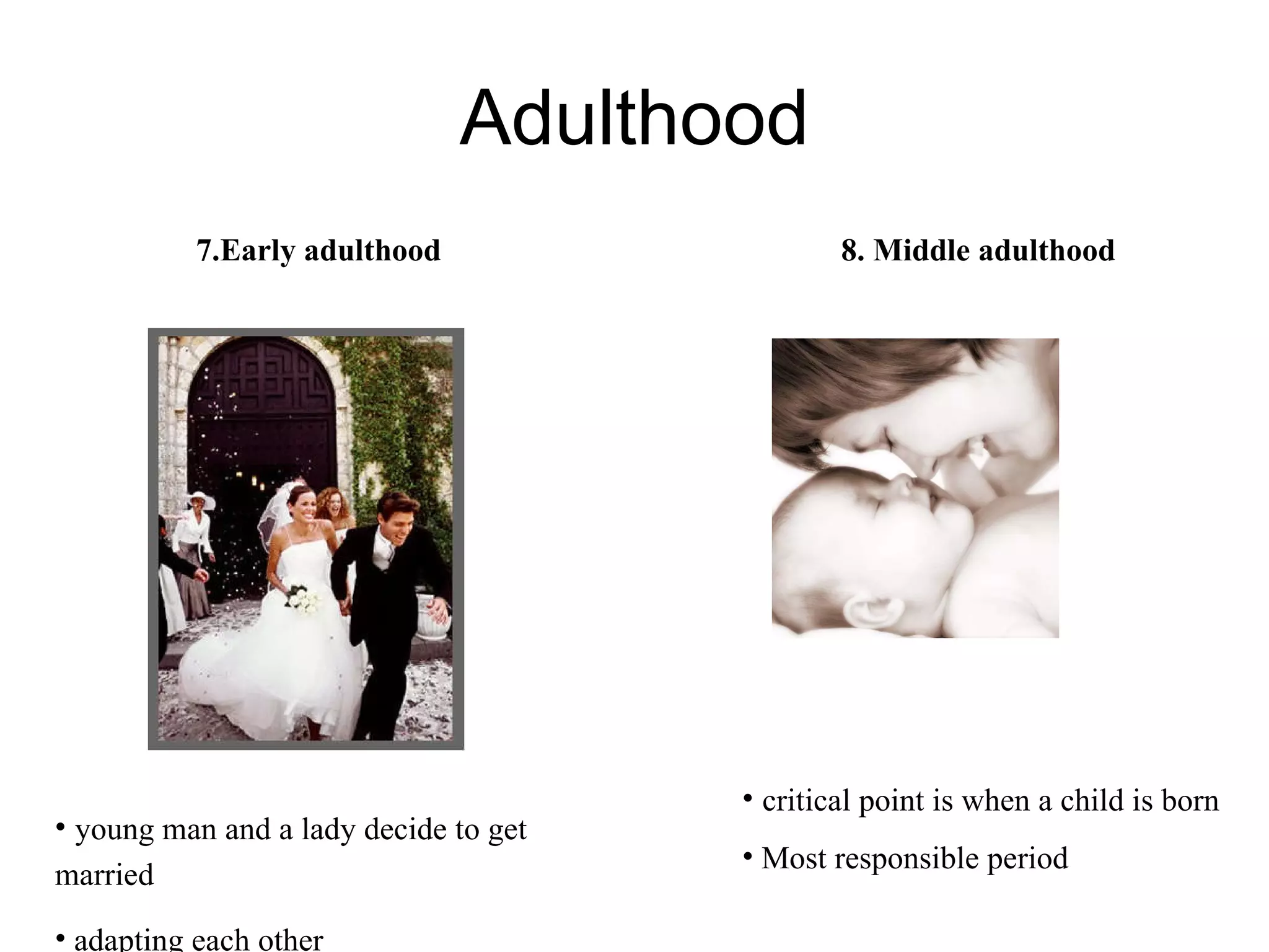 Adulthood 7.Early adulthood  young man and a lady decide to get married adapting each other 8. Middle adulthood critical point is when a child is born  Most responsible period 