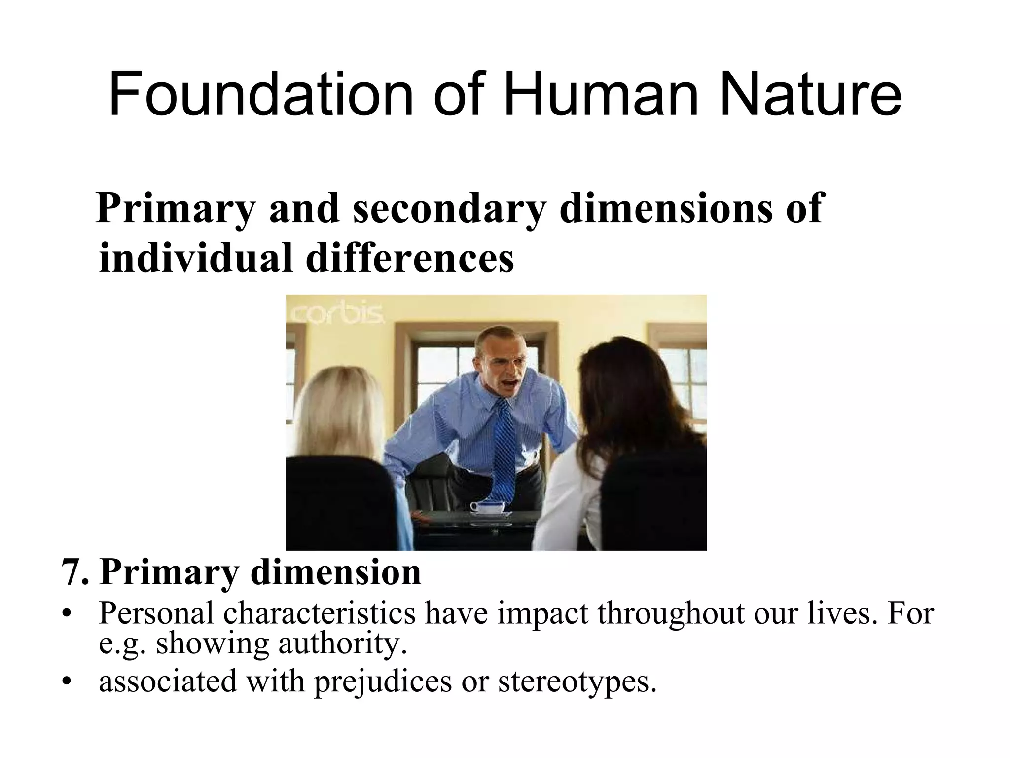 Foundation of Human Nature Primary and secondary dimensions of individual differences Primary dimension Personal characteristics have impact throughout our lives. For e.g. showing authority. associated with prejudices or stereotypes.  