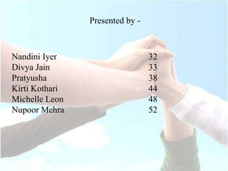 Presented by - Nandini Iyer 32 Divya Jain  33 Pratyusha  38 Kirti Kothari 44 Michelle Leon  48 Nupoor Mehra 52  