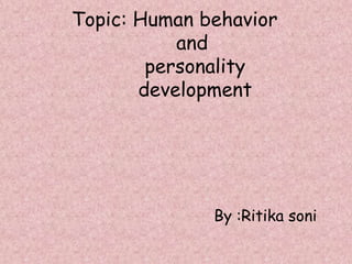 Topic: Human behavior
and
personality
development
By :Ritika soni
 