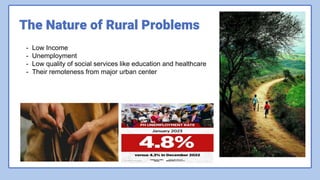 The Nature of Rural Problems
- Low Income
- Unemployment
- Low quality of social services like education and healthcare
- Their remoteness from major urban center
 