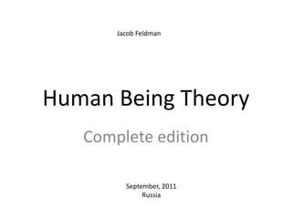 Jacob Feldman Human Being Theory Complete edition September, 2011 Russia 