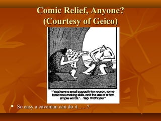 Comic Relief, Anyone?
(Courtesy of Geico)



So easy a caveman can do it. . . .?

 