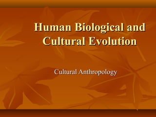 Human Biological and
Cultural Evolution
Cultural Anthropology

 