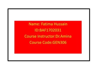Name: Fatima Hussain
ID:BAF1702031
Course Instructor:Dr.Amina
Course Code:GEN306
 