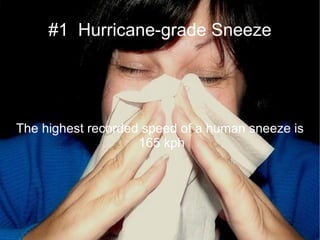 #1  Hurricane-grade Sneeze The highest recorded speed of a human sneeze is  165 kph 