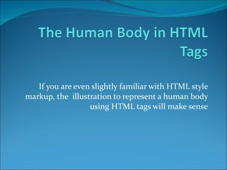 If you are even slightly familiar with HTML style markup, the  illustration to represent a human body using HTML tags will make sense 
