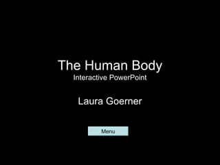 The Human Body
  Interactive PowerPoint


   Laura Goerner

          Menu
 