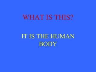 WHAT IS THIS?

IT IS THE HUMAN
       BODY
 