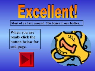 Most of us have around 206 bones in our bodies.
When you are
ready click the
button below for
end page.
 
