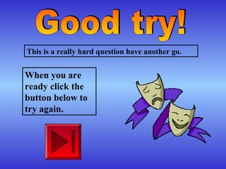 This is a really hard question have another go.
When you are
ready click the
button below to
try again.
 