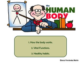 1. How the body works.
2. Vital Functions.
3. Healthy habits.
Blanca Fernández Martín
 