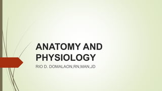 ANATOMY AND
PHYSIOLOGY
RIO D. DOMALAON,RN,MAN,JD
 