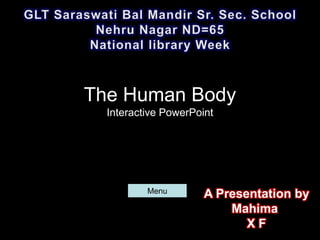 The Human Body
  Interactive PowerPoint




          Menu
                      A Presentation by
                          Mahima
                             XF
 