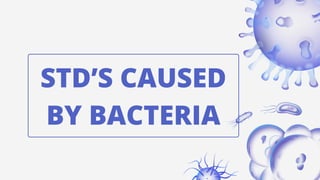 STD’S CAUSED
BY BACTERIA
 
