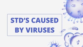 STD’S CAUSED
BY VIRUSES
 
