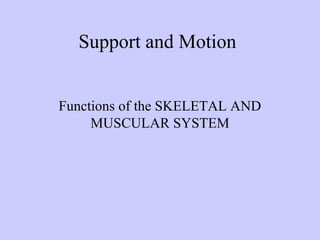 Support and Motion 
Functions of the SKELETAL AND 
MUSCULAR SYSTEM 
 