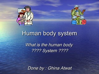 Human body system
What is the human body
???? System ????
Done by : Ghina Atwat

 