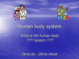 Human body system
What is the human body
???? System ????

Done by : Ghina Atwat

 