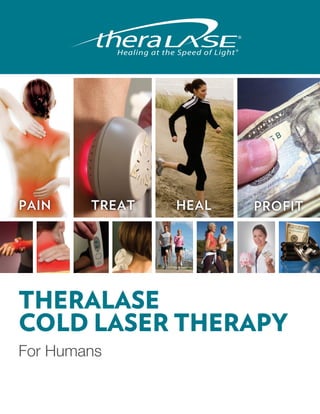 Healing at the Speed of Light




PAIN    TREAT              HEAL              PROFIT




THERALASE
COLD LASER THERAPY
For Humans
 