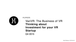 http://ishuman.co • @IsHumanCo
VanVR: The Business of VR
Thinking about
Investment for your VR
Startup
Q4 2015
 