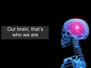 Our brain, that’s who we are 