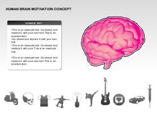 HUMAN BRAIN MOTIVATION CONCEPT
EXAMPLE TEXT
•This is an example text. Go ahead and
replace it with your own text This is an
example text.
•Go ahead and replace it with your own
text
•This is an example text. Go ahead and
replace it with your This is an example
text.
•This is an example text. Go ahead and
replace it with your own text This is an
example text.
 