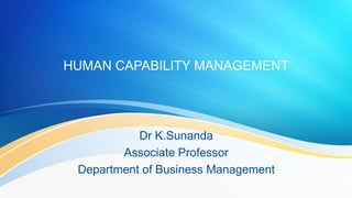 HUMAN CAPABILITY MANAGEMENT
Dr K.Sunanda
Associate Professor
Department of Business Management
 