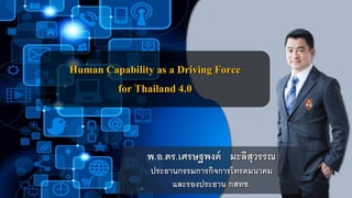 Human Capability as a Driving Force
for Thailand 4.0
พ.อ.ดร.เศรษฐพงค์ มะลิสุวรรณ
ประธานกรรมการกิจการโทรคมนาคม
และรองประธาน กสทช.
 