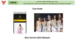 กสทช. คณะกรรมการกิจการโทรคมนาคม (กทค.)
สานักงานคณะกรรมการกิจการกระจายเสียง กิจการโทรทัศน์ และกิจการโทรคมนาคมแห่งชาติ
Case Study
Miss Tourism 2015 Malaysia
 