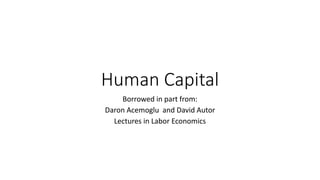 Human Capital
Borrowed in part from:
Daron Acemoglu and David Autor
Lectures in Labor Economics
 