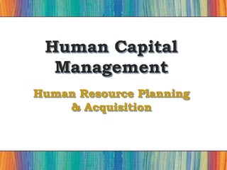 Human Capital
Management
Human Resource Planning
& Acquisition
 