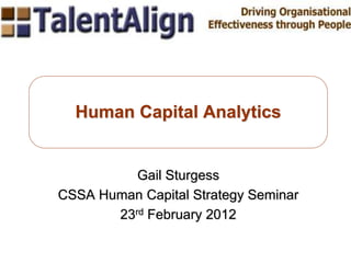 Gail Sturgess
CSSA Human Capital Strategy Seminar
23rd February 2012
Human Capital Analytics
 