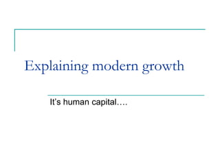 Explaining modern growth
It’s human capital….
 